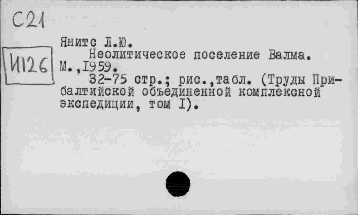 ﻿Яните Л.Ю.
Неолитическое поселение Валма
32-75 стр.; рис.,табл. (Труды Прибалтийской объединенной комплексной экспедиции, том I).